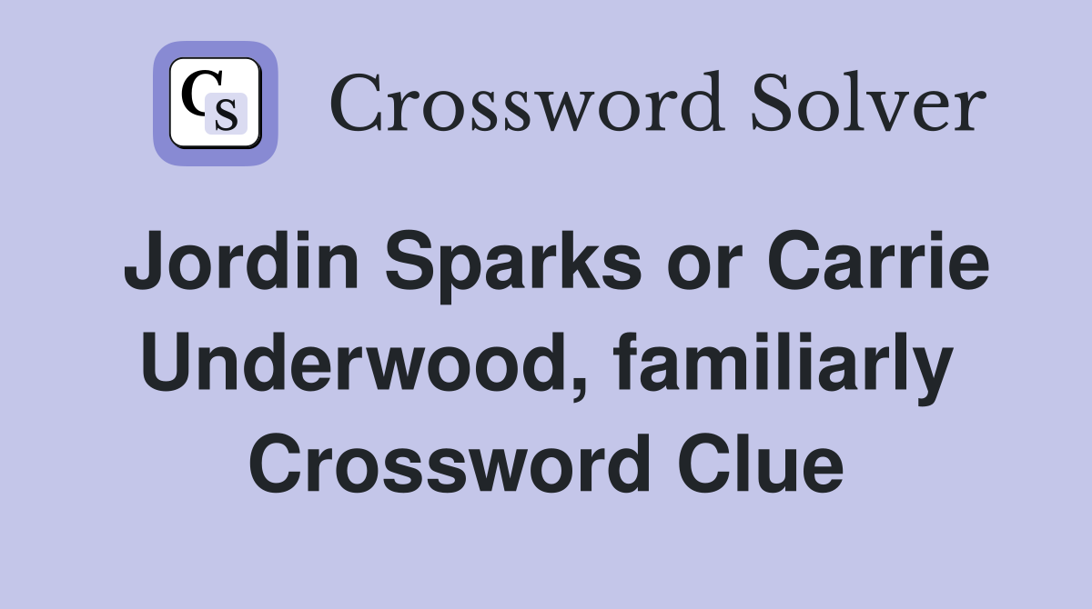 Jordin Sparks or Carrie Underwood, familiarly Crossword Clue