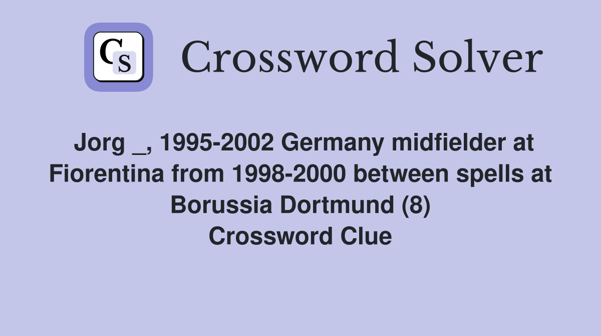 Jorg _, 1995-2002 Germany midfielder at Fiorentina from 1998-2000 between spells at Borussia Dortmund (8) Crossword Clue