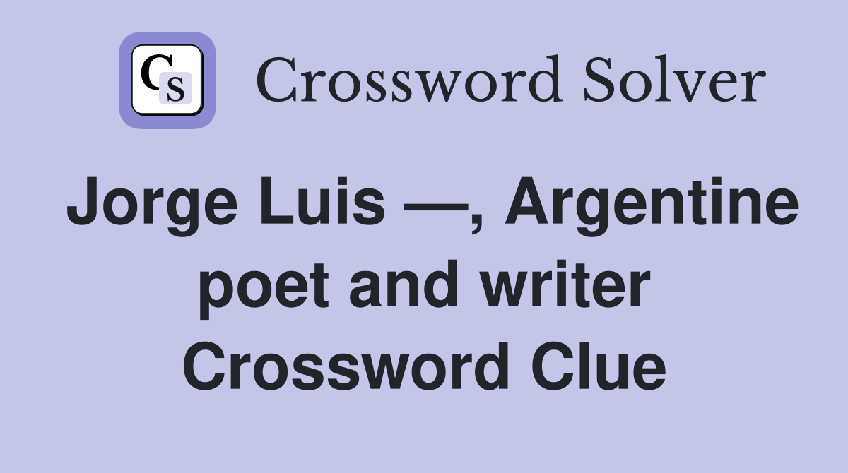 Jorge Luis —, Argentine poet and writer Crossword Clue