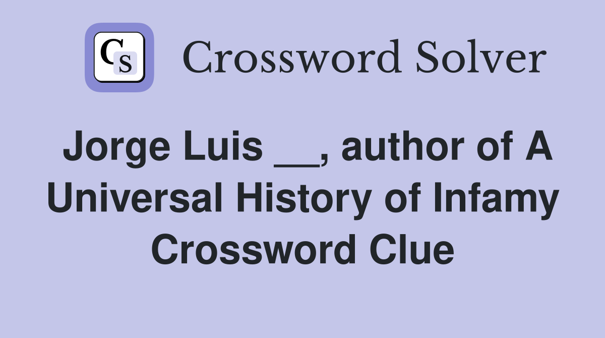 Jorge Luis __, author of A Universal History of Infamy Crossword Clue