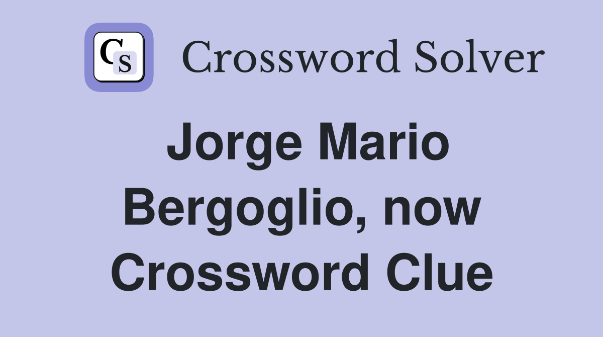 Jorge Mario Bergoglio, now Crossword Clue