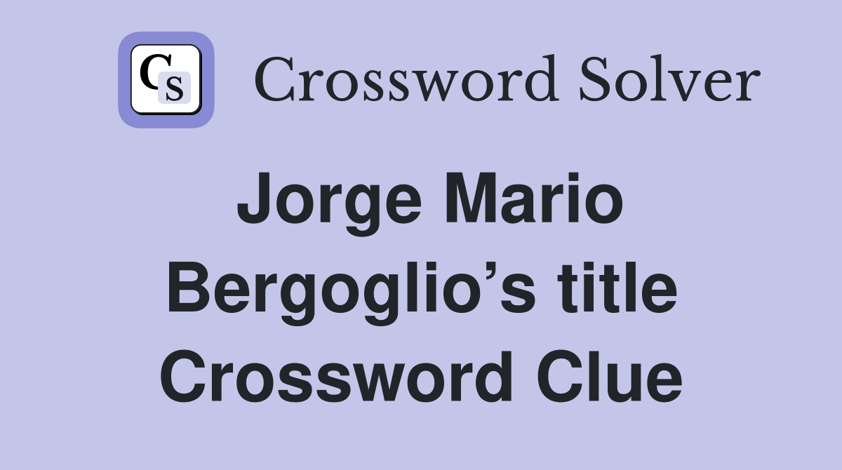Jorge Mario Bergoglio’s title Crossword Clue