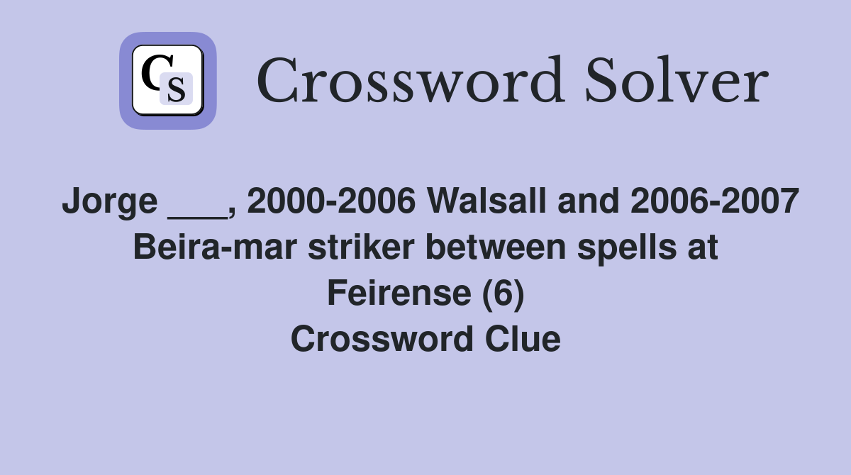 Jorge ___, 2000-2006 Walsall and 2006-2007 Beira-mar striker between spells at Feirense (6) Crossword Clue