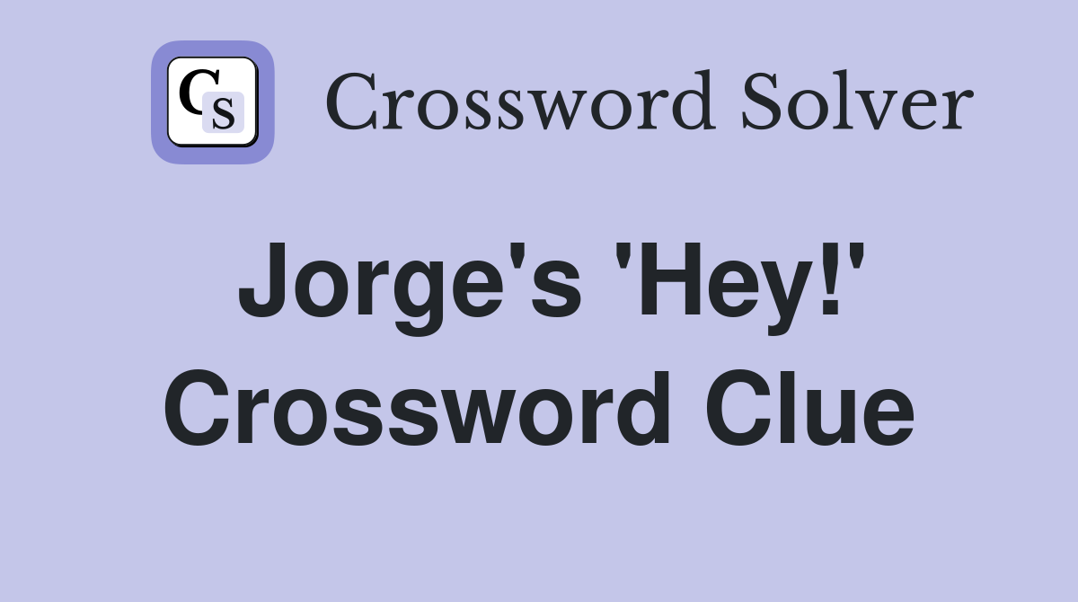 Jorge's 'Hey!' Crossword Clue