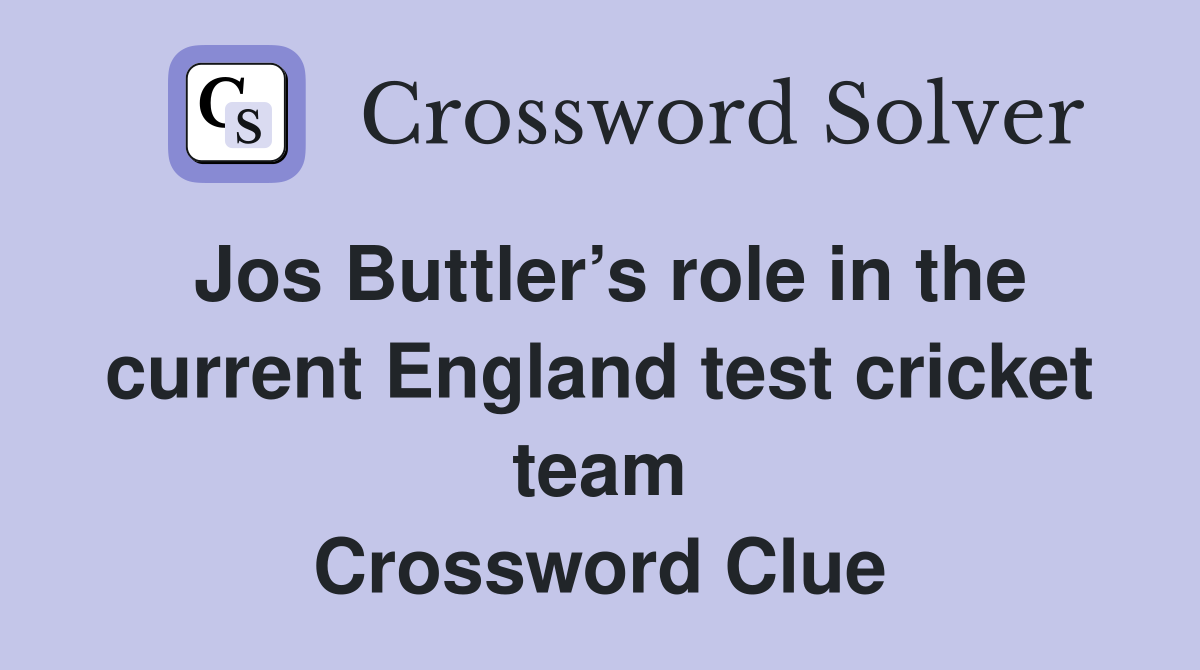 Jos Buttler’s role in the current England test cricket team Crossword Clue