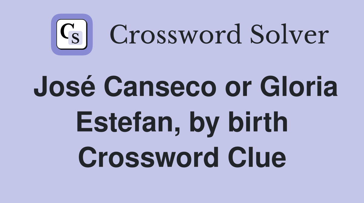 José Canseco or Gloria Estefan, by birth Crossword Clue