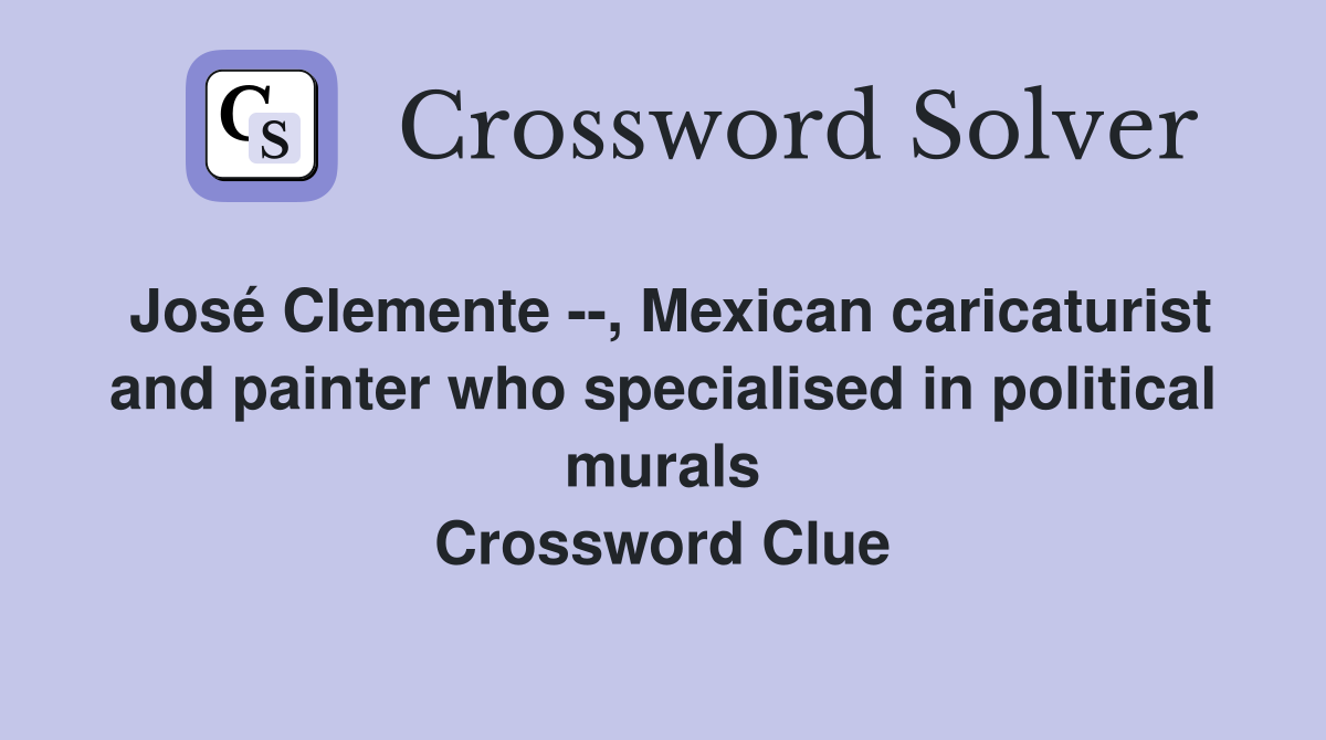 José Clemente --, Mexican caricaturist and painter who specialised in political murals Crossword Clue