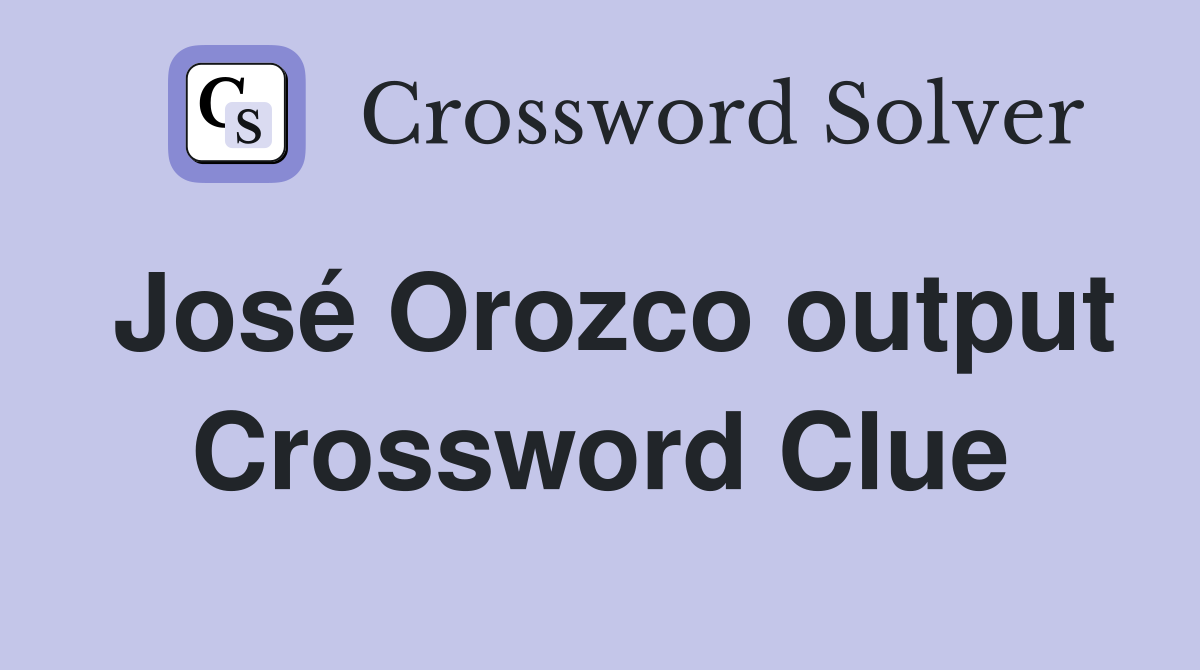 José Orozco output Crossword Clue