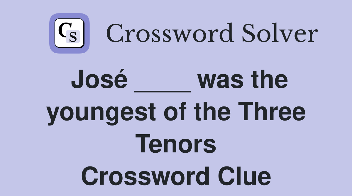 José ____ was the youngest of the Three Tenors Crossword Clue