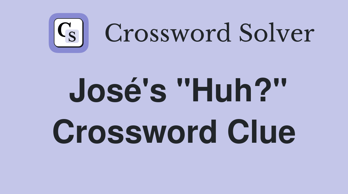José's "Huh?" Crossword Clue