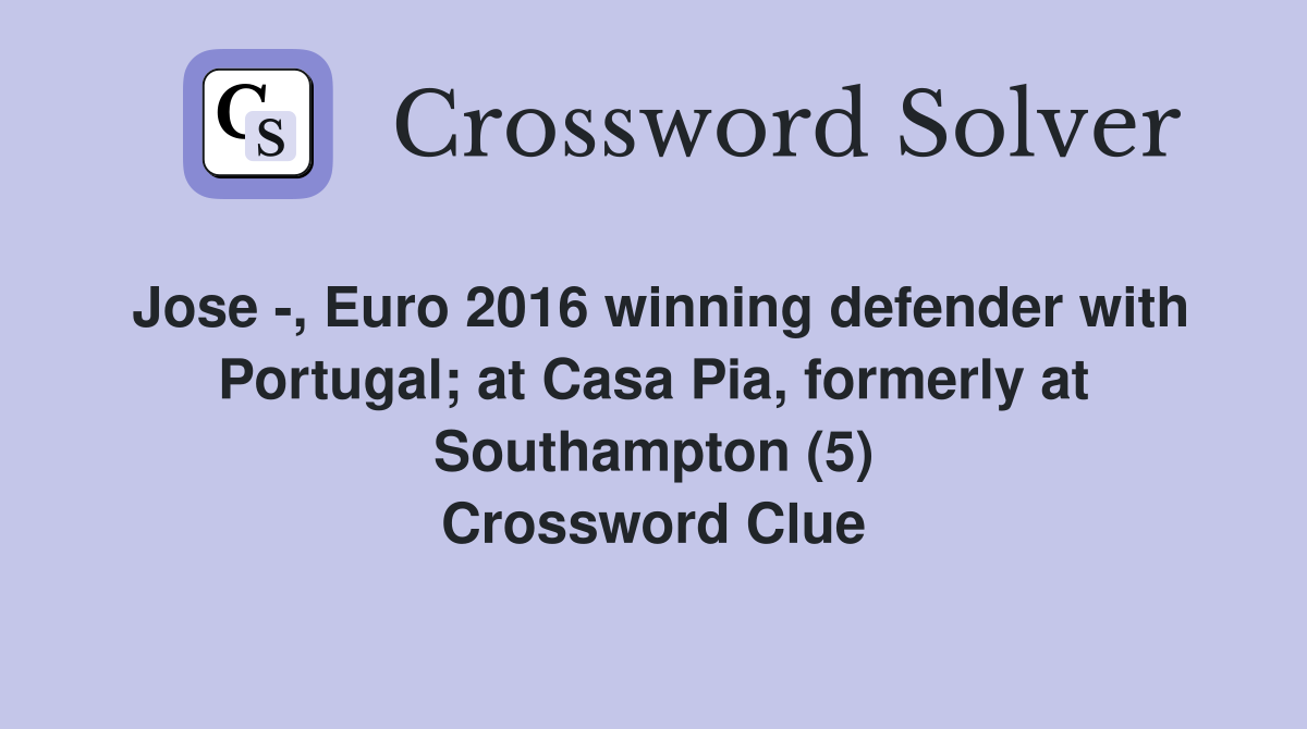 Jose -, Euro 2016 winning defender with Portugal; at Casa Pia, formerly at Southampton (5) Crossword Clue