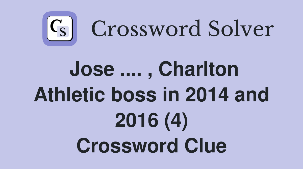 Jose .... , Charlton Athletic boss in 2014 and 2016 (4) Crossword Clue