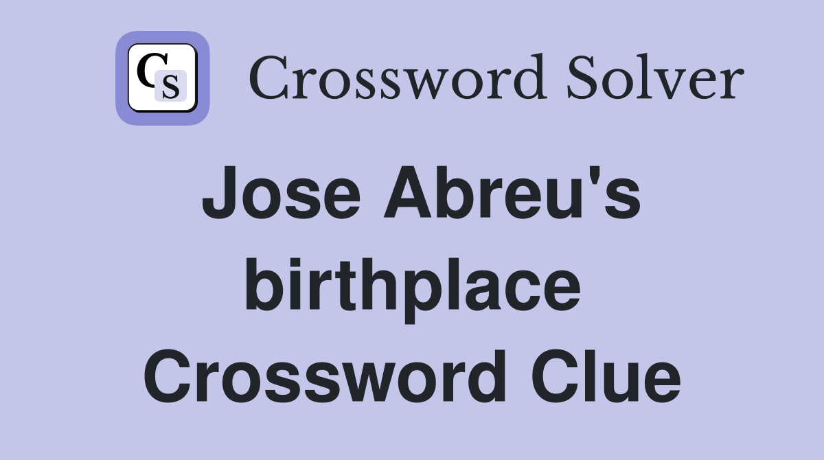 Jose Abreu's birthplace Crossword Clue