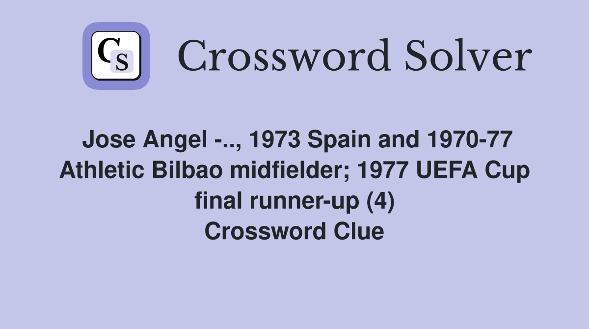 Jose Angel -.., 1973 Spain and 1970-77 Athletic Bilbao midfielder; 1977 UEFA Cup final runner-up (4) Crossword Clue