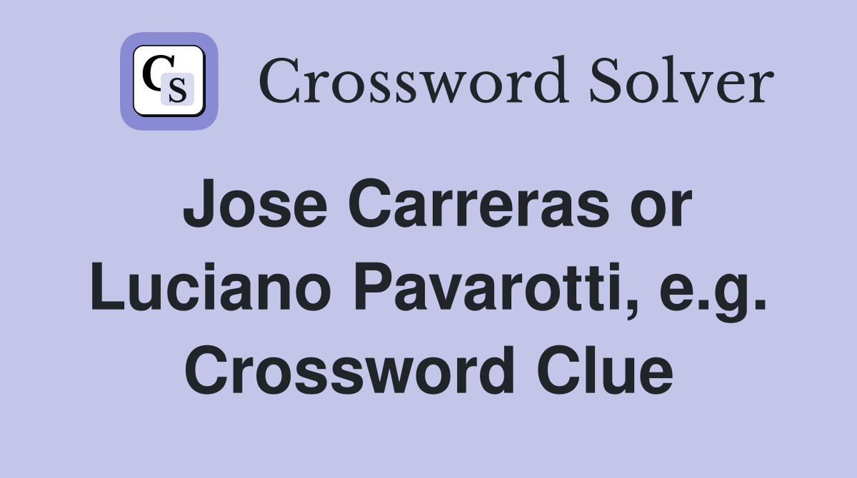 Jose Carreras or Luciano Pavarotti, e.g. Crossword Clue