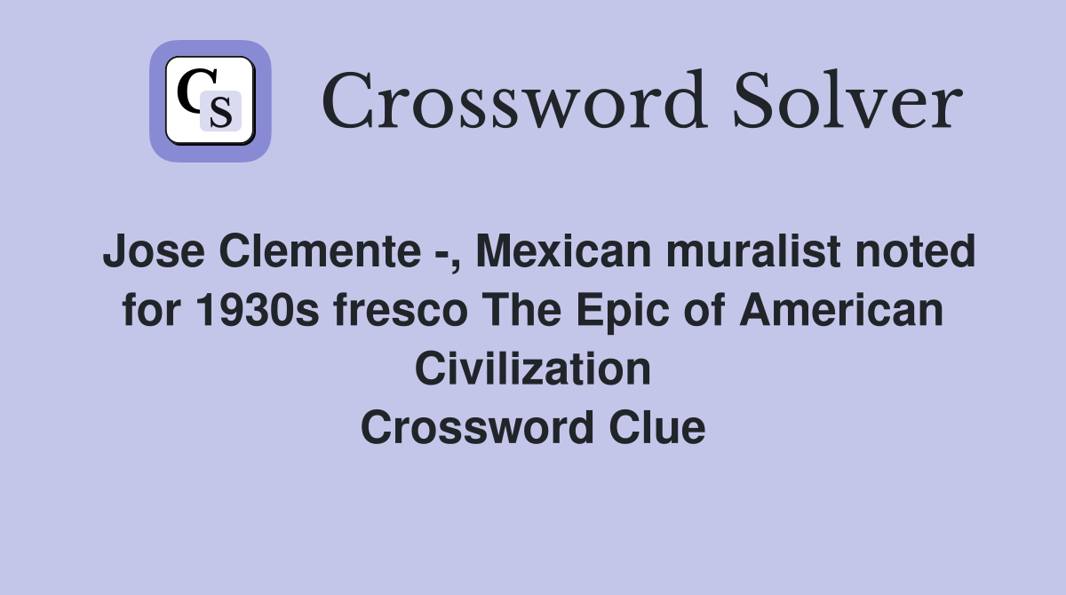 Jose Clemente -, Mexican muralist noted for 1930s fresco The Epic of American Civilization Crossword Clue