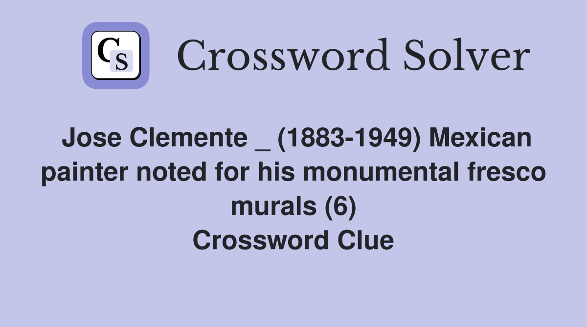 Jose Clemente _ (1883-1949) Mexican painter noted for his monumental fresco murals (6) Crossword Clue