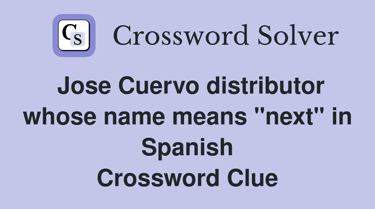 Jose Cuervo distributor whose name means "next" in Spanish Crossword Clue