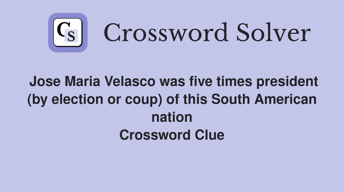 Jose Maria Velasco was five times president (by election or coup) of this South American nation Crossword Clue