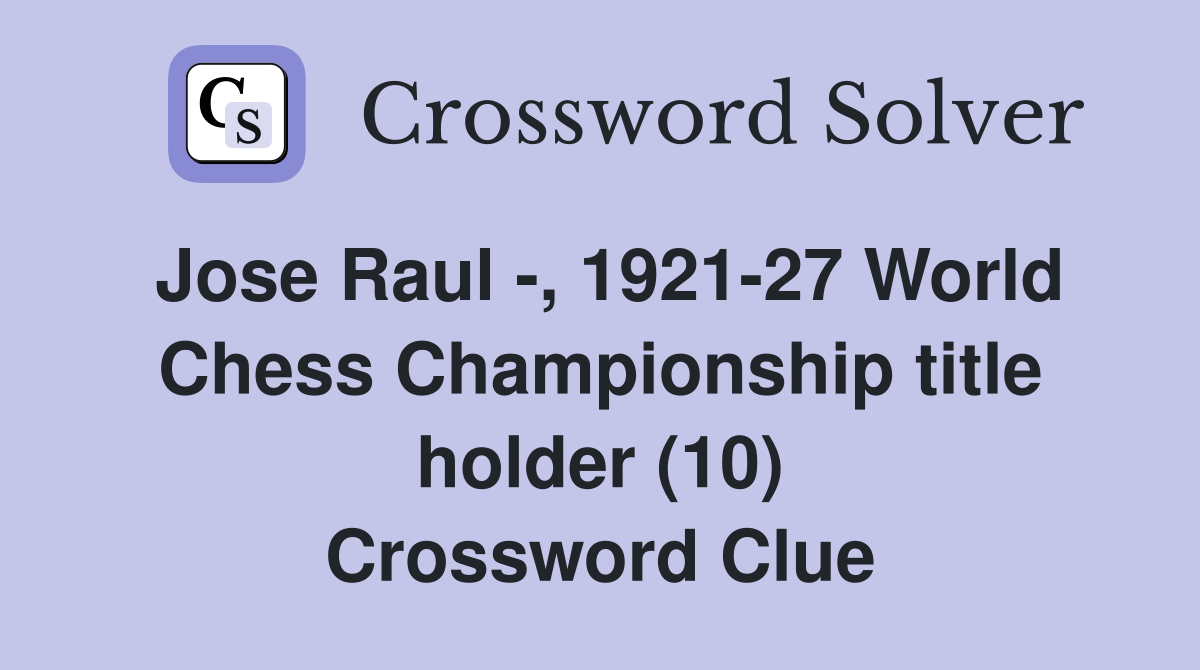 Jose Raul -, 1921-27 World Chess Championship title holder (10) Crossword Clue