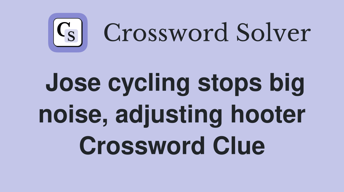 Jose cycling stops big noise, adjusting hooter Crossword Clue