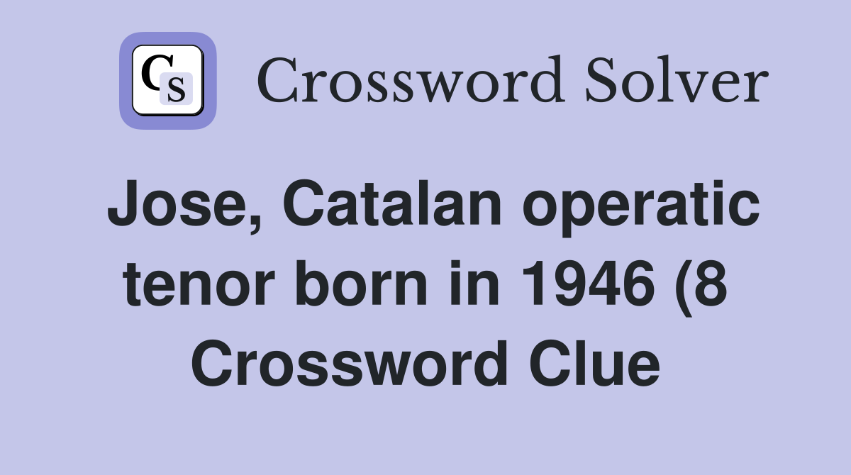 Jose Catalan operatic tenor born in 1946 (8) Crossword Clue Answers Jose Catalan operatic tenor born in 1946 (8) Crossword Clue Answers