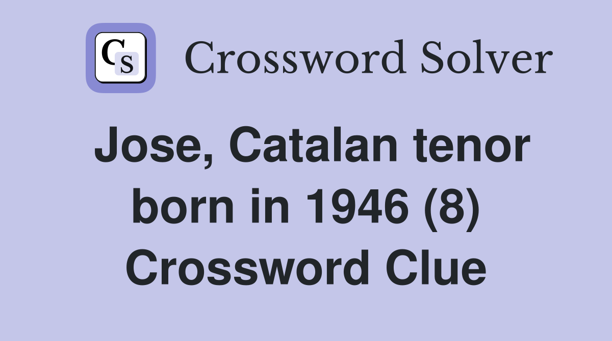 Jose, Catalan tenor born in 1946 (8) Crossword Clue
