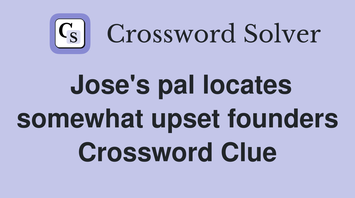 Jose's pal locates somewhat upset founders Crossword Clue