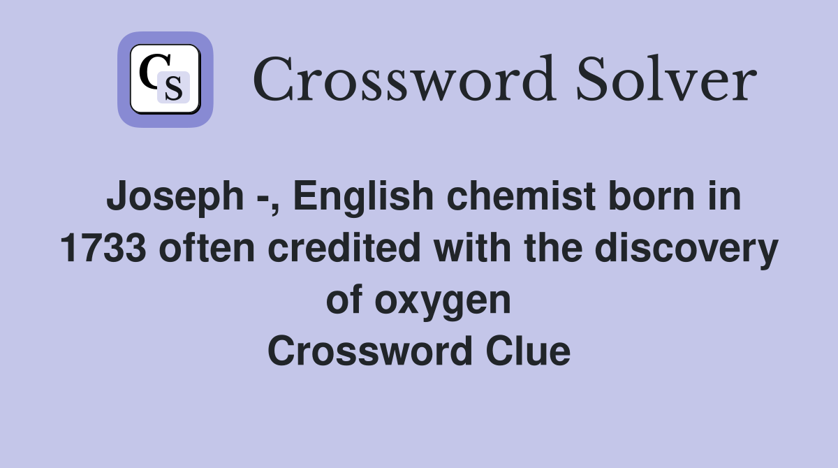 Joseph -, English chemist born in 1733 often credited with the discovery of oxygen Crossword Clue