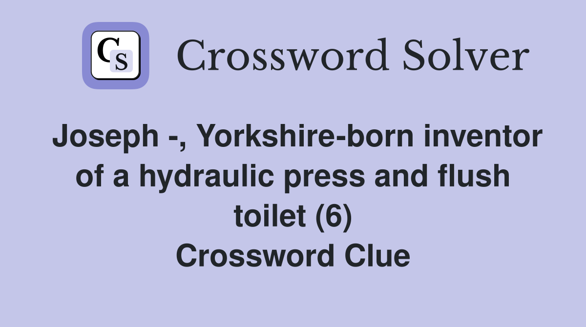 Joseph -, Yorkshire-born inventor of a hydraulic press and flush toilet (6) Crossword Clue
