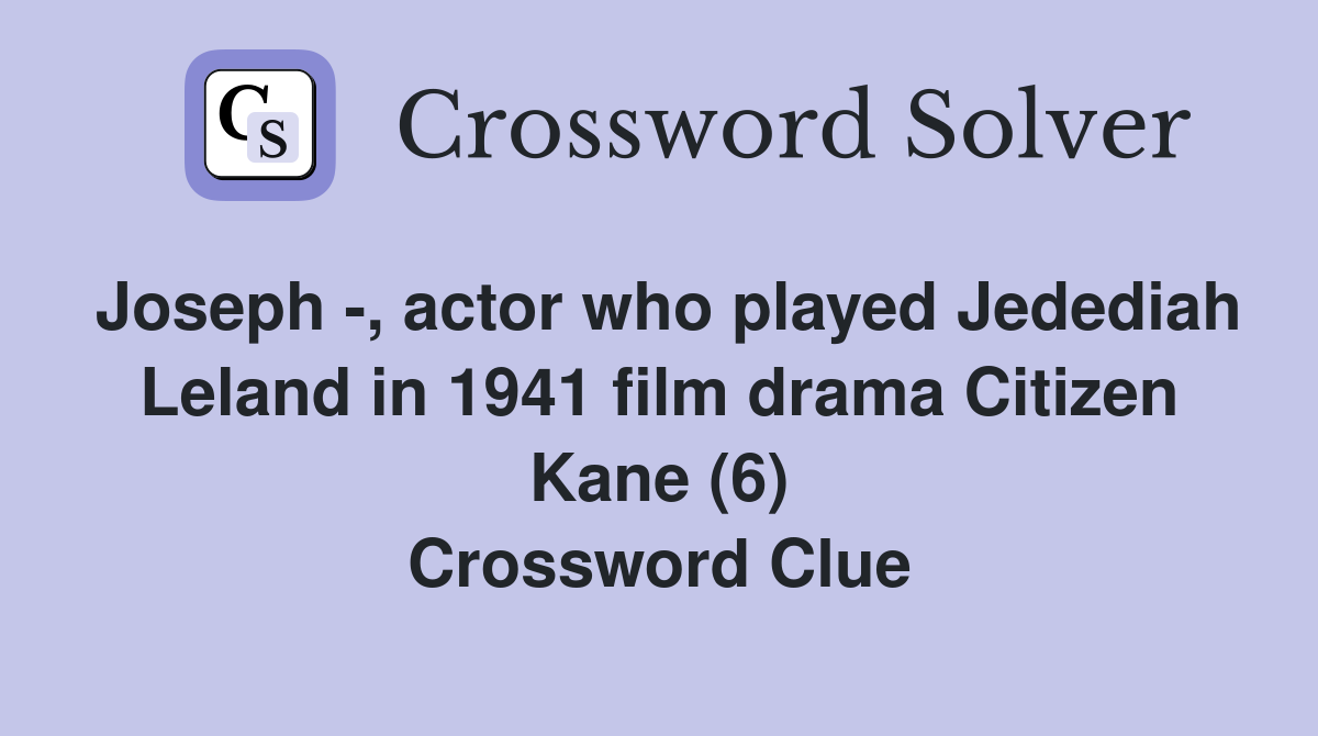 Joseph -, actor who played Jedediah Leland in 1941 film drama Citizen Kane (6) Crossword Clue
