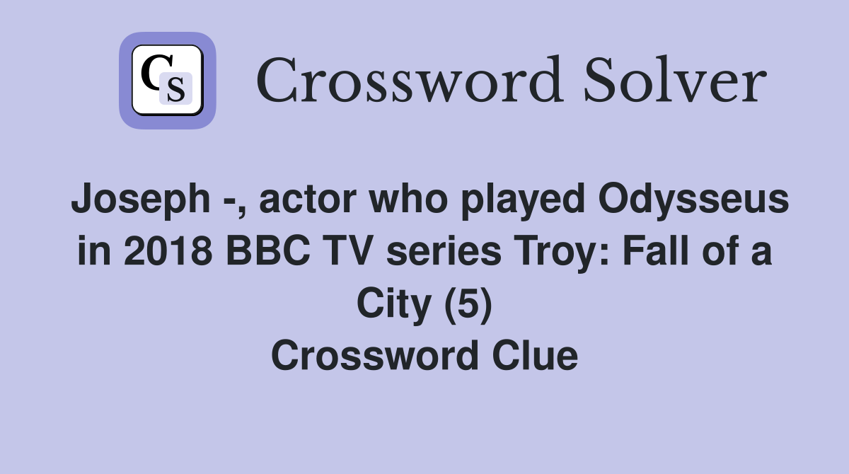 Joseph -, actor who played Odysseus in 2018 BBC TV series Troy: Fall of a City (5) Crossword Clue