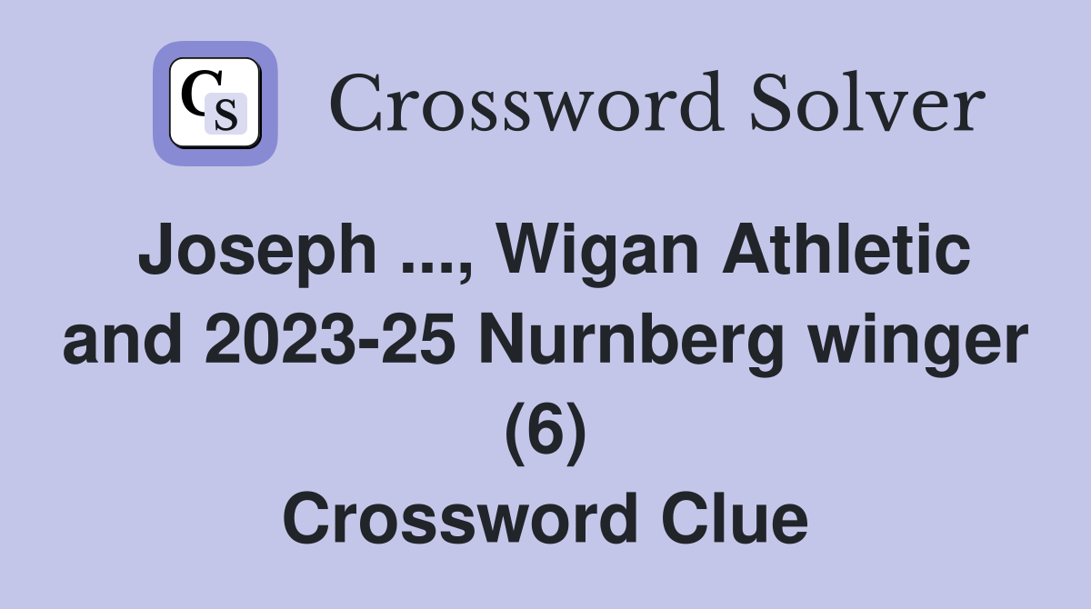 Joseph ..., Wigan Athletic and 2023-25 Nurnberg winger (6) Crossword Clue