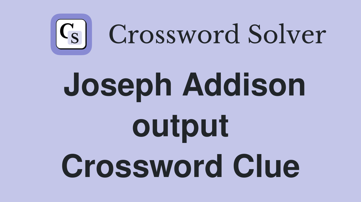 Joseph Addison output Crossword Clue