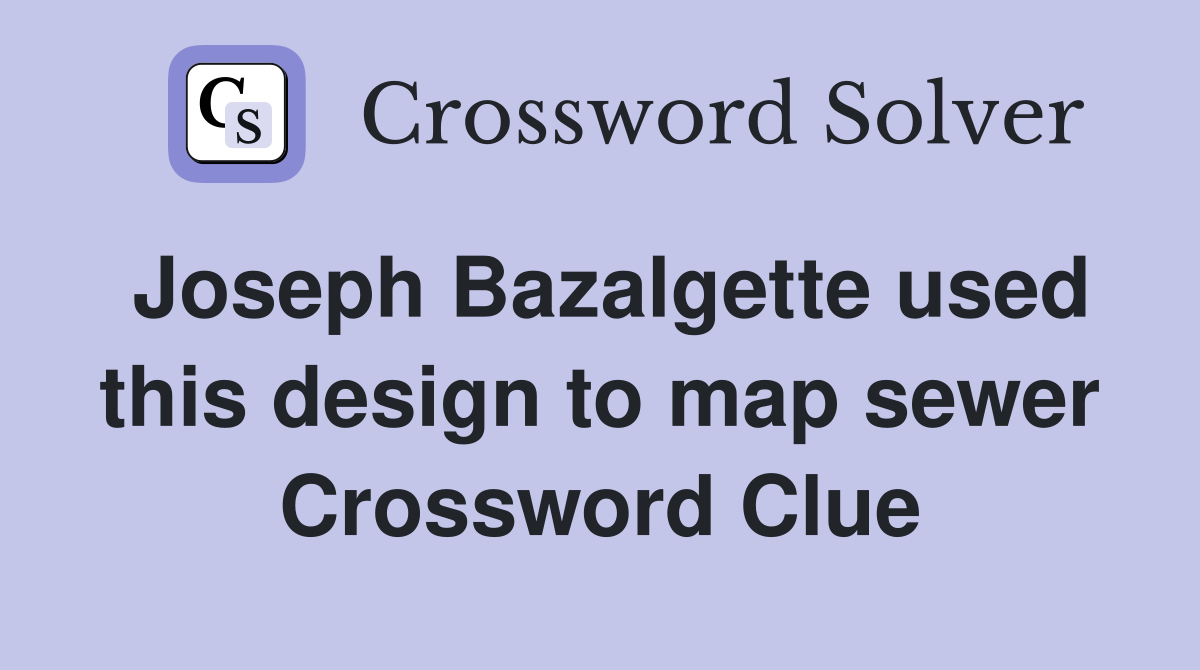 Joseph Bazalgette used this design to map sewer Crossword Clue