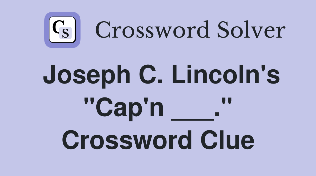 Joseph C. Lincoln's "Cap'n ___." Crossword Clue