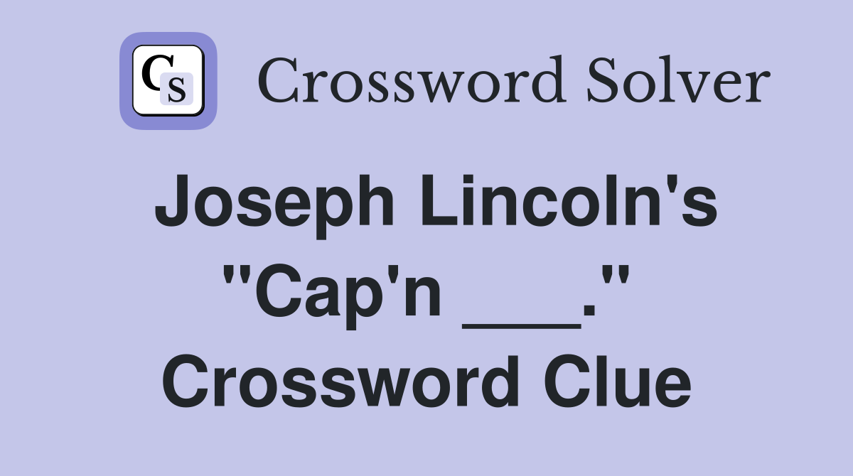Joseph Lincoln's "Cap'n ___." Crossword Clue