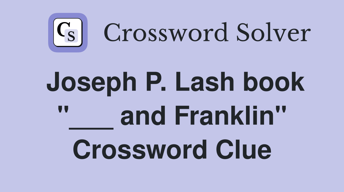 Joseph P. Lash book "___ and Franklin" Crossword Clue