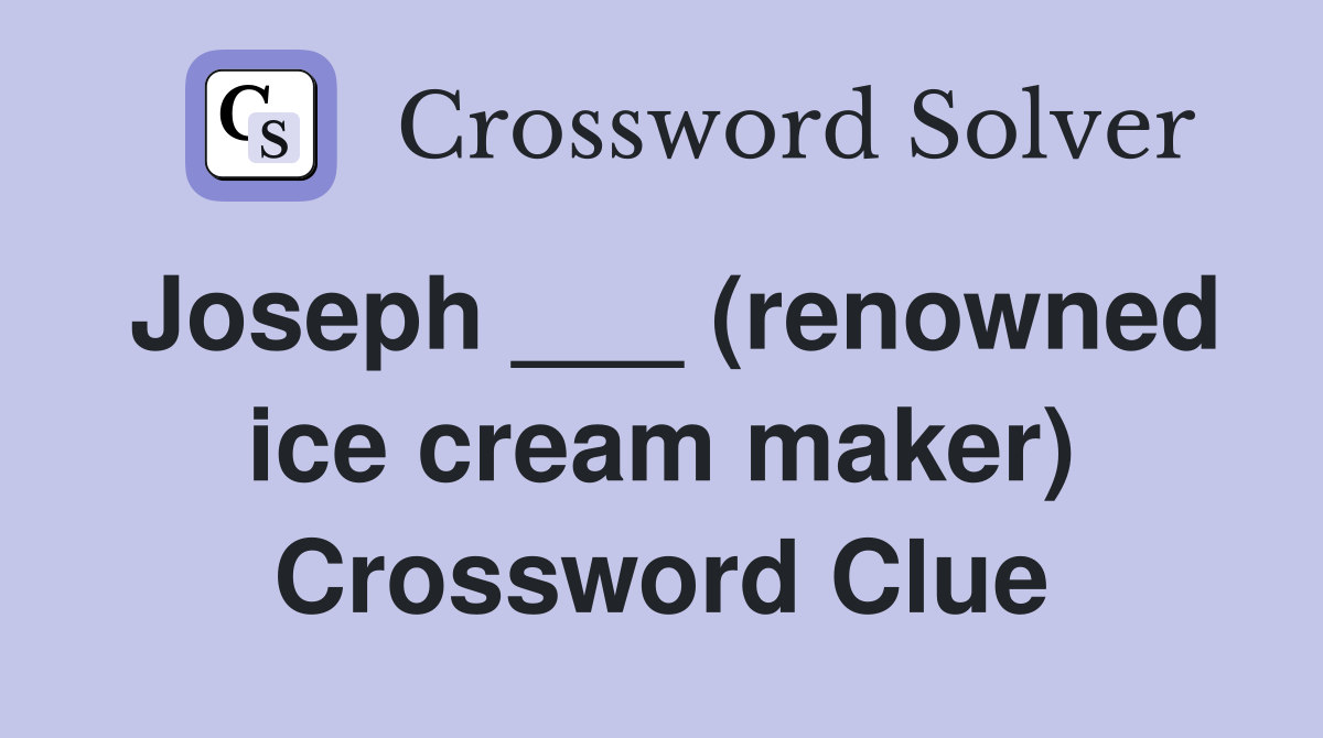 Joseph ___ (renowned ice cream maker) Crossword Clue