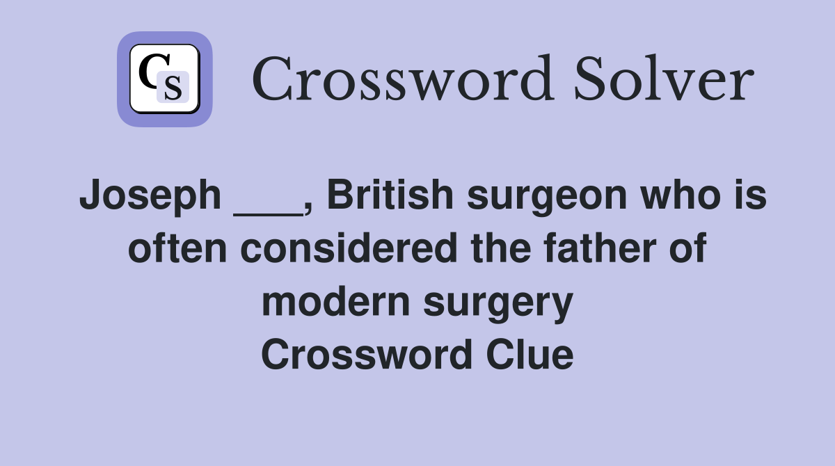 Joseph ___, British surgeon who is often considered the father of modern surgery Crossword Clue