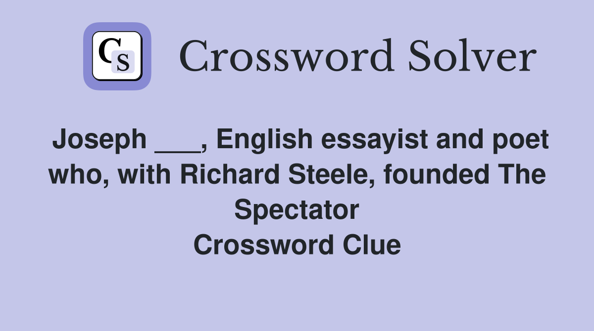 Joseph ___, English essayist and poet who, with Richard Steele, founded The Spectator Crossword Clue