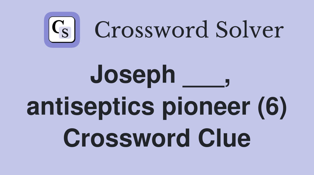 Joseph ___, antiseptics pioneer (6) Crossword Clue