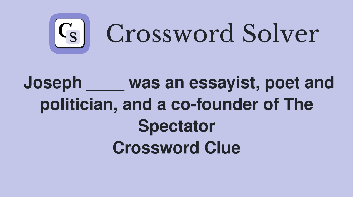 Joseph ____ was an essayist, poet and politician, and a co-founder of The Spectator Crossword Clue