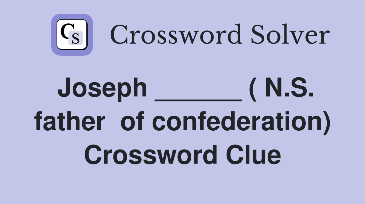 Joseph ______ ( N.S. father  of confederation) Crossword Clue