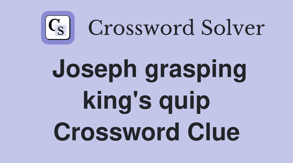 Joseph grasping king's quip Crossword Clue