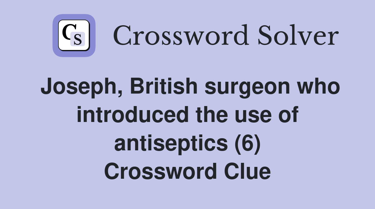 Joseph, British surgeon who introduced the use of antiseptics (6) Crossword Clue