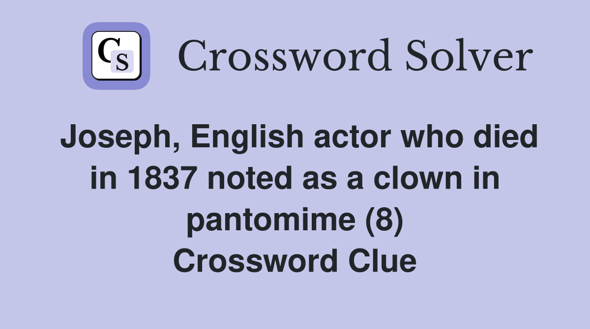Joseph, English actor who died in 1837 noted as a clown in pantomime (8) Crossword Clue
