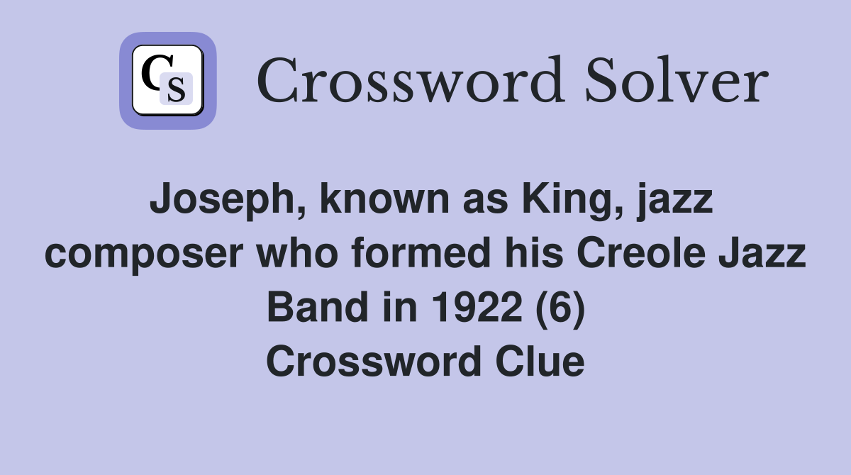Joseph, known as King, jazz composer who formed his Creole Jazz Band in 1922 (6) Crossword Clue