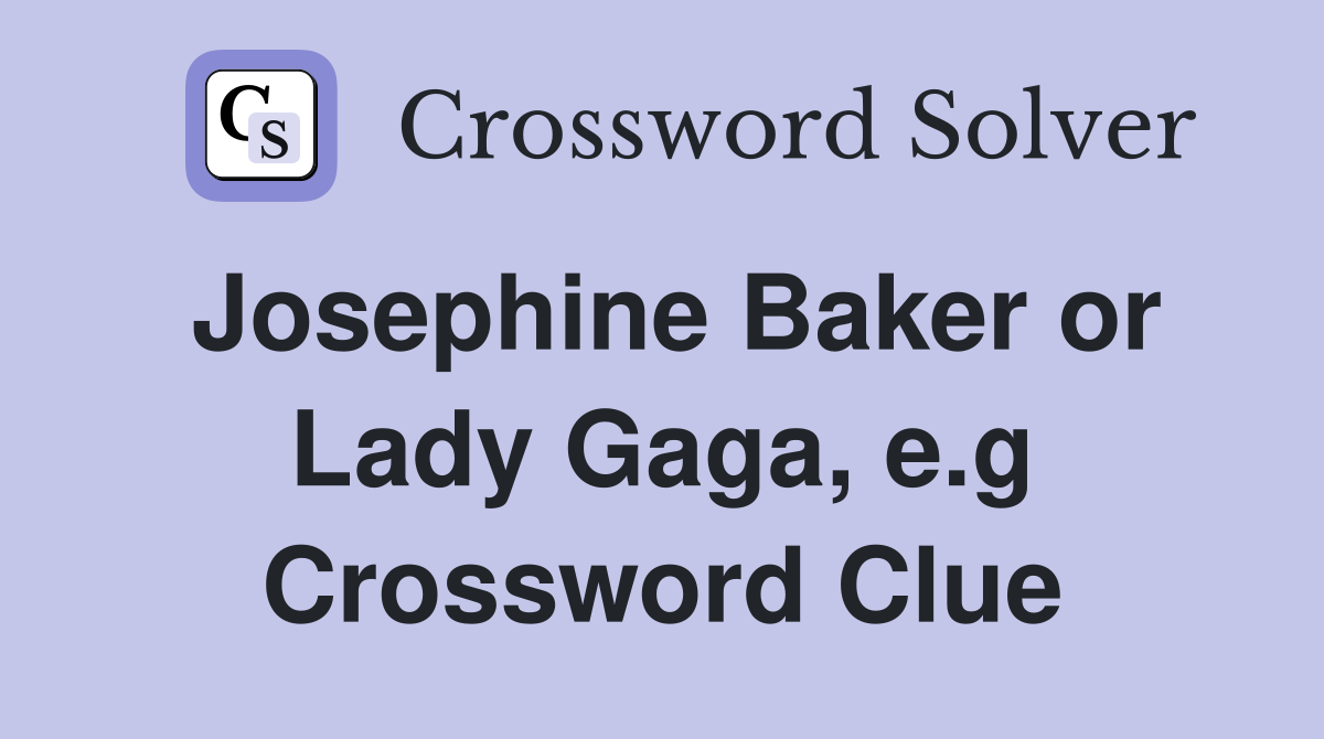 Josephine Baker or Lady Gaga, e.g Crossword Clue