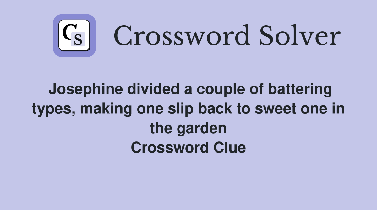 Josephine divided a couple of battering types, making one slip back to sweet one in the garden Crossword Clue